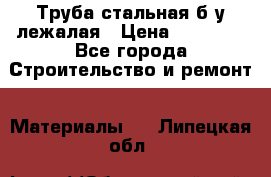 Труба стальная,б/у лежалая › Цена ­ 15 000 - Все города Строительство и ремонт » Материалы   . Липецкая обл.